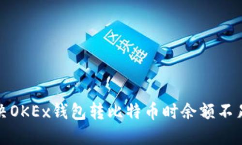 如何解决OKEx钱包转比特币时余额不足的问题