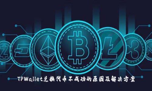 TPWallet兑换代币不成功的原因及解决方案