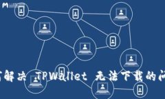 如何解决 TPWallet 无法下载