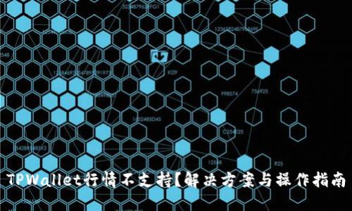 TPWallet行情不支持？解决方案与操作指南
