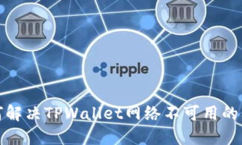 如何解决TPWallet网络不可用的问题