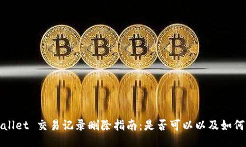 TPWallet 交易记录删除指南：是否可以以及如何操作