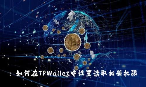 : 如何在TPWallet中设置读取相册权限
