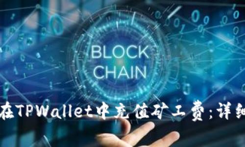 如何在TPWallet中充值矿工费：详细指南