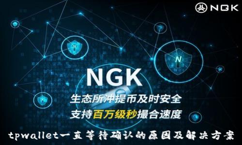   
tpwallet一直等待确认的原因及解决方案