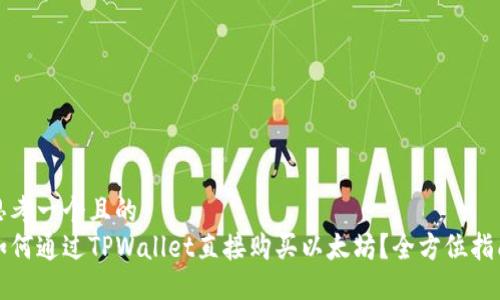 思考一个且的
如何通过TPWallet直接购买以太坊？全方位指南