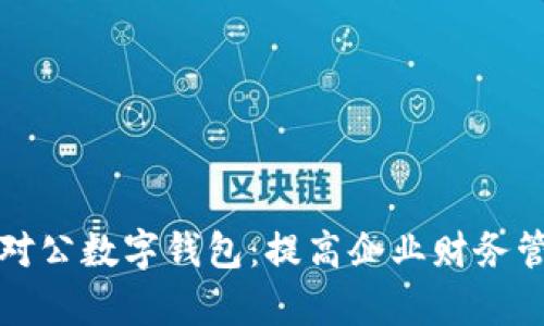 全面解析对公数字钱包：提高企业财务管理的利器