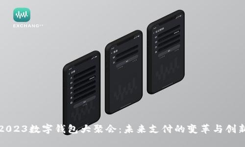 2023数字钱包大聚会：未来支付的变革与创新