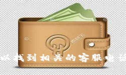 对于tp数字钱包的客服电话信息，建议你直接访问tp数字钱包的官方网站或应用程序，通常在“联系我们”或“帮助中心”中可以找到相关的客服电话和支持渠道。还可以通过社交媒体或者相关的用户社群获取更多信息。请确保通过正规渠道获取联系方式，以避免上当受骗。