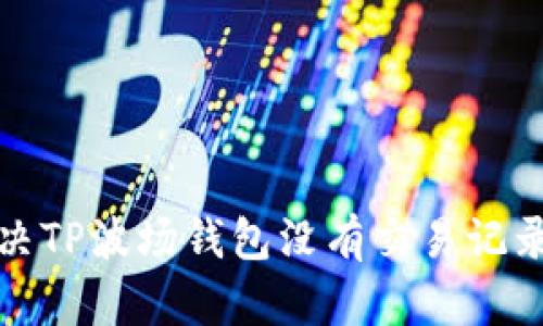 如何解决TP波场钱包没有交易记录的问题