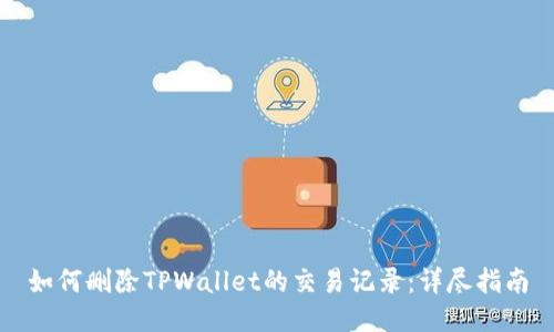 如何删除TPWallet的交易记录：详尽指南