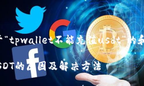 在此为您提供一个关于“tpwallet不能充值usdt”的和相关内容的结构示例。

TP Wallet无法充值USDT的原因及解决方法
