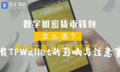 卸载TPWallet的影响与注意事项