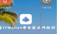 如何在TPWallet中自定义网络