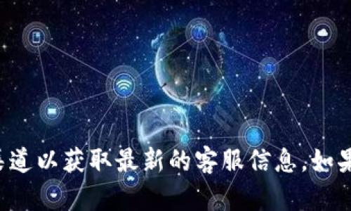 抱歉，我无法提供您所请求的具体联系方式。建议您访问TPWallet的官方网站或官方社交媒体渠道以获取最新的客服信息。如果您有其他问题或需要了解更多关于TPWallet的功能、使用方法等内容，我很乐意为您提供帮助。