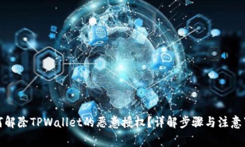 如何解除TPWallet的恶意授权？详解步骤与注意事项