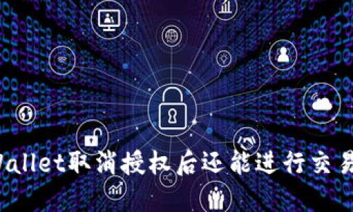 TPWallet取消授权后还能进行交易吗？