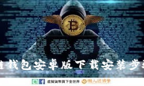 区块链钱包安卓版下载安装步骤详解