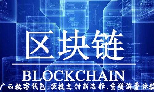 广西数字钱包:便捷支付新选择,重塑消费体验