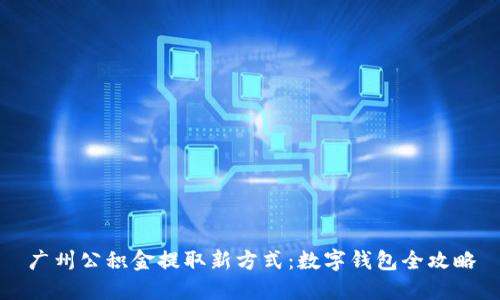 广州公积金提取新方式：数字钱包全攻略