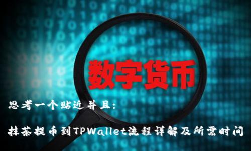 思考一个贴近并且:

抹茶提币到TPWallet流程详解及所需时间