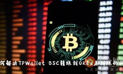 如何解决TPWallet BSC转账到OKEx未到账的问题