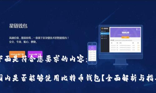 下面是符合您要求的内容：

国内是否能够使用比特币钱包？全面解析与指导