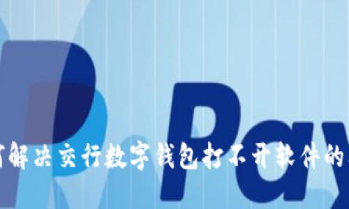 如何解决交行数字钱包打不开软件的问题