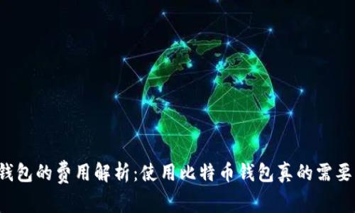 比特币钱包的费用解析：使用比特币钱包真的需要花钱吗？