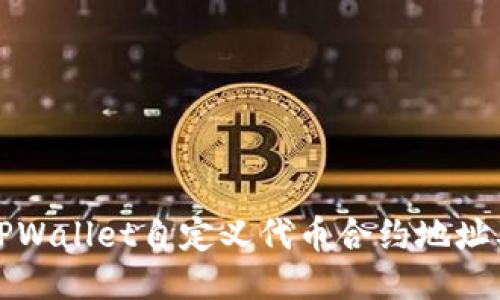 如何获取TPWallet自定义代币合约地址及使用方法