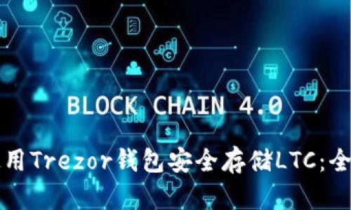 如何使用Trezor钱包安全存储LTC：全面指南