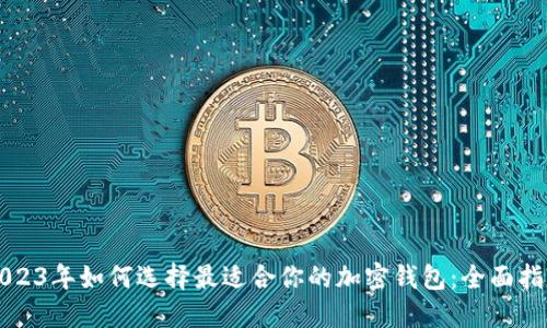 2023年如何选择最适合你的加密钱包：全面指南
