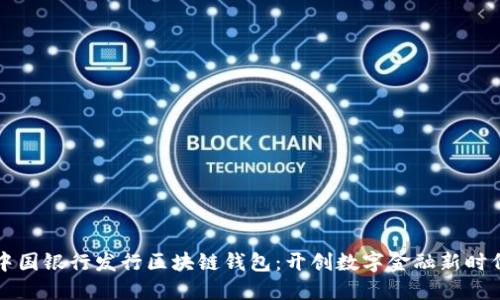 中国银行发行区块链钱包：开创数字金融新时代