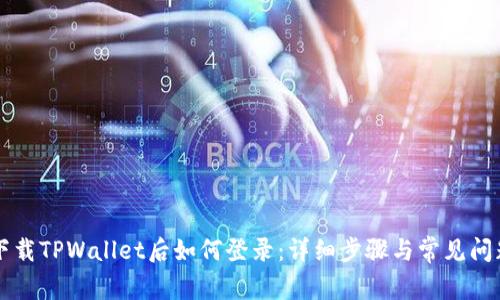 重新下载TPWallet后如何登录：详细步骤与常见问题解析