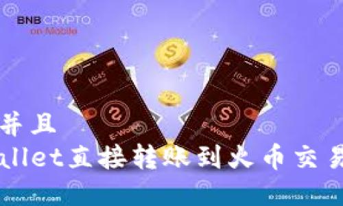 思考一个贴近并且
如何通过TPWallet直接转账到火币交易所的完整指南