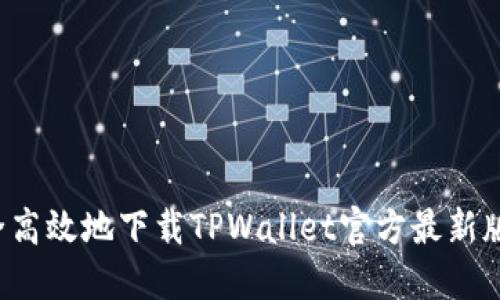 如何安全高效地下载TPWallet官方最新版本2025