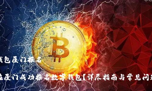 数字钱包厦门报名

如何在厦门成功报名数字钱包？详尽指南与常见问题解析