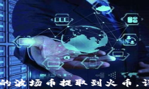 
如何将TPWallet中的波场币提取到火币，详细步骤与注意事项