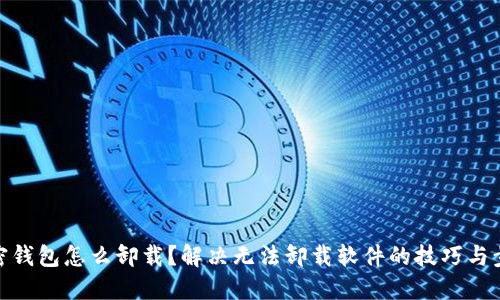 加密钱包怎么卸载？解决无法卸载软件的技巧与步骤
