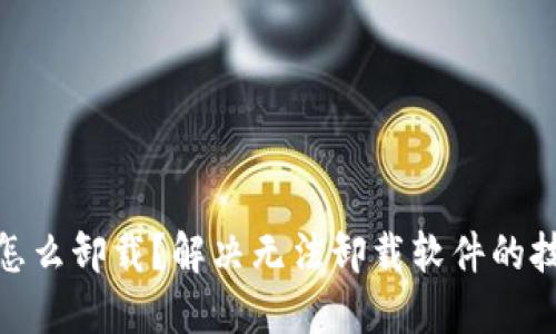 加密钱包怎么卸载？解决无法卸载软件的技巧与步骤