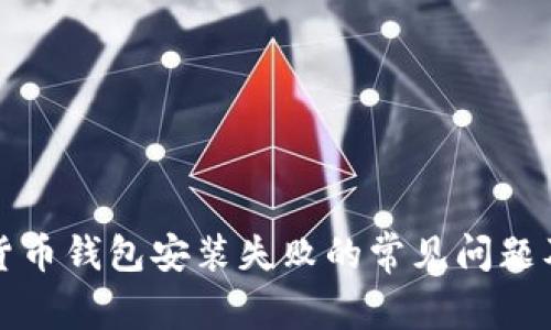解决加密货币钱包安装失败的常见问题及解决方案