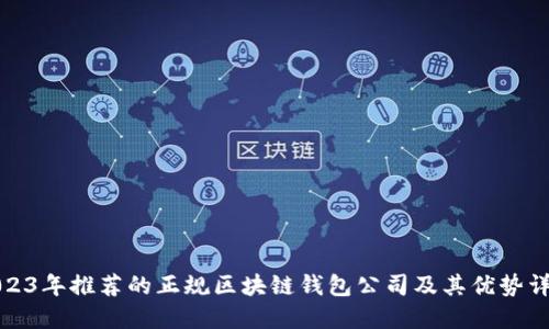 2023年推荐的正规区块链钱包公司及其优势详解