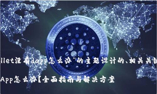下面是为“tpwallet没有dapp怎么办”的主题设计的、相关关键词及内容大纲：

TPWallet没有DApp怎么办？全面指南与解决方案