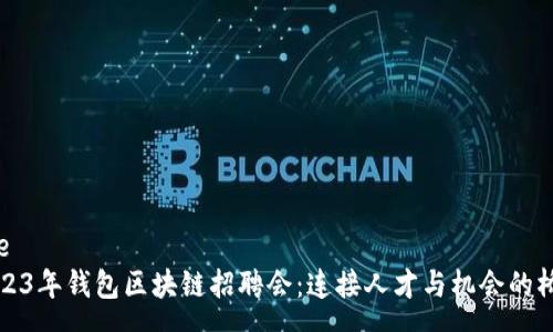 pre
2023年钱包区块链招聘会：连接人才与机会的桥梁