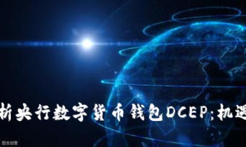 全面解析央行数字货币钱包DCEP：机遇与挑战