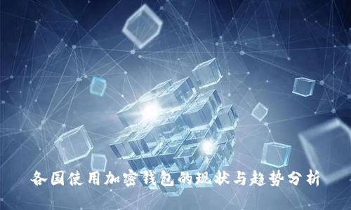 各国使用加密钱包的现状与趋势分析