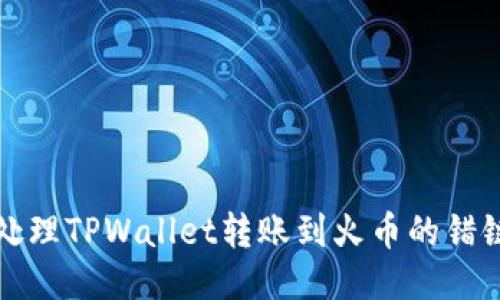 如何处理TPWallet转账到火币的错链问题