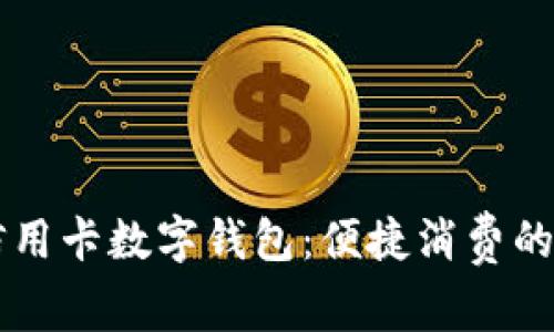 工行信用卡数字钱包：便捷消费的新方式