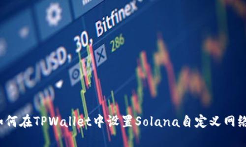 如何在TPWallet中设置Solana自定义网络？