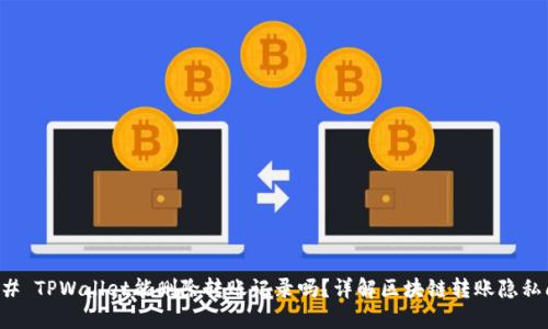 ### TPWallet能删除转账记录吗？详解区块链转账隐私问题
